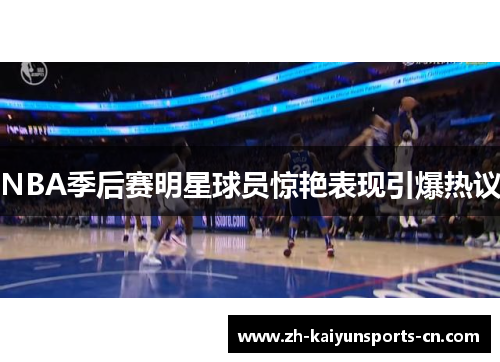 NBA季后赛明星球员惊艳表现引爆热议