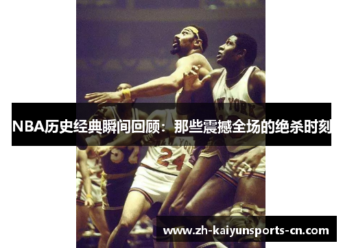 NBA历史经典瞬间回顾：那些震撼全场的绝杀时刻