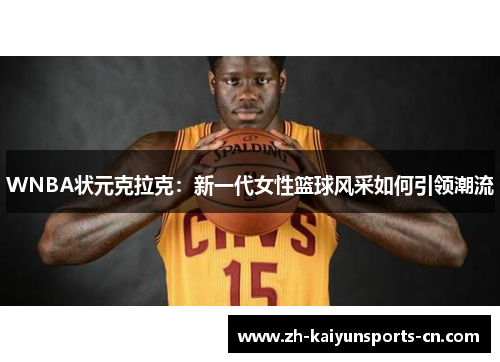 WNBA状元克拉克：新一代女性篮球风采如何引领潮流