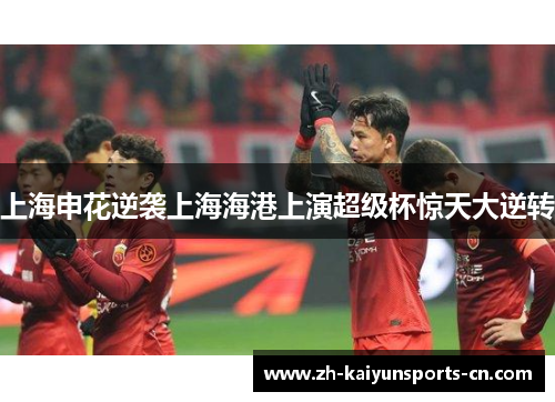 上海申花逆袭上海海港上演超级杯惊天大逆转
