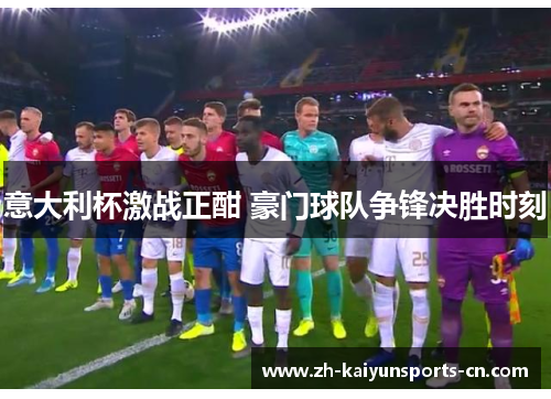 意大利杯激战正酣 豪门球队争锋决胜时刻