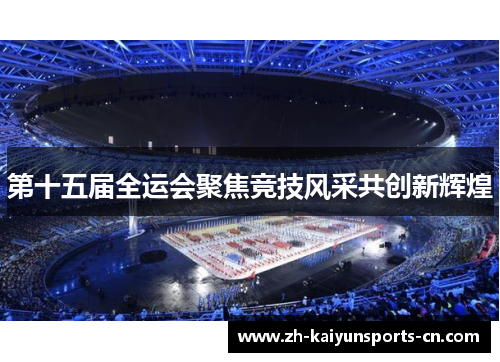 第十五届全运会聚焦竞技风采共创新辉煌