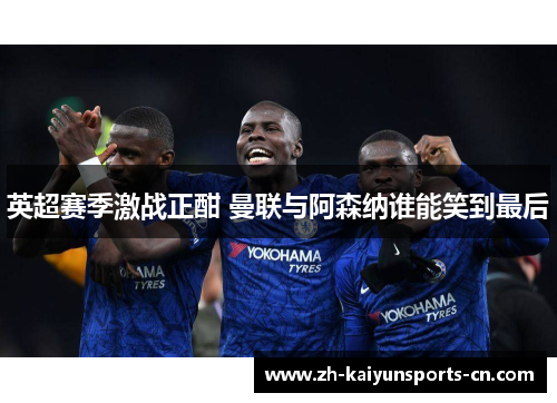 英超赛季激战正酣 曼联与阿森纳谁能笑到最后