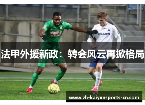 法甲外援新政：转会风云再掀格局