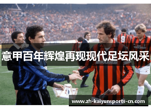 意甲百年辉煌再现现代足坛风采
