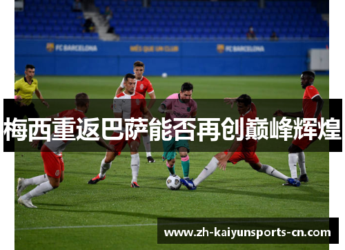 梅西重返巴萨能否再创巅峰辉煌