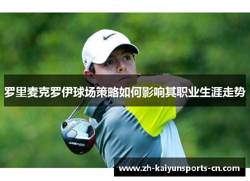 罗里麦克罗伊球场策略如何影响其职业生涯走势