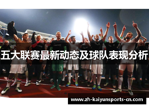 五大联赛最新动态及球队表现分析